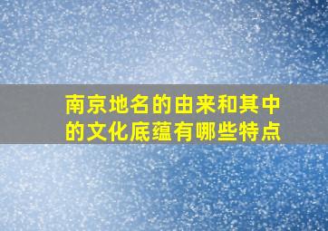 南京地名的由来和其中的文化底蕴有哪些特点