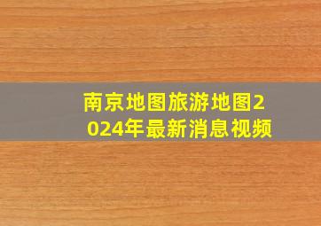 南京地图旅游地图2024年最新消息视频