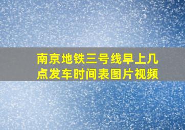 南京地铁三号线早上几点发车时间表图片视频