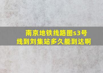 南京地铁线路图s3号线到刘集站多久能到达啊