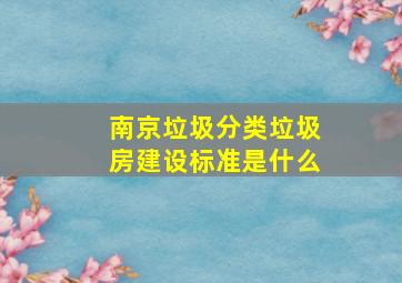 南京垃圾分类垃圾房建设标准是什么