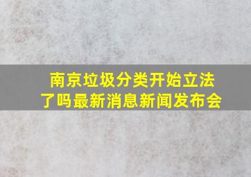 南京垃圾分类开始立法了吗最新消息新闻发布会