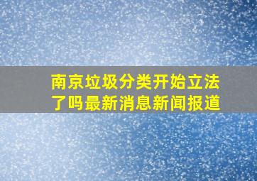 南京垃圾分类开始立法了吗最新消息新闻报道