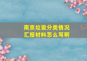 南京垃圾分类情况汇报材料怎么写啊