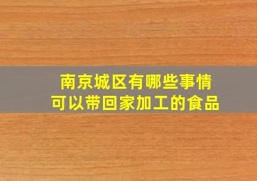 南京城区有哪些事情可以带回家加工的食品