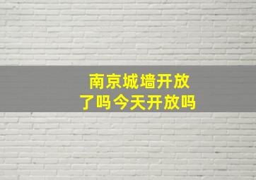 南京城墙开放了吗今天开放吗