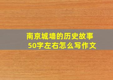 南京城墙的历史故事50字左右怎么写作文