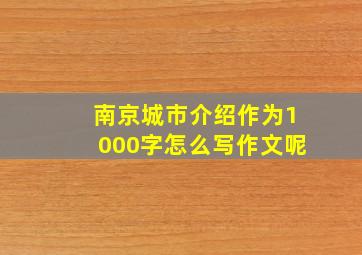 南京城市介绍作为1000字怎么写作文呢