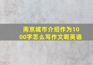 南京城市介绍作为1000字怎么写作文呢英语