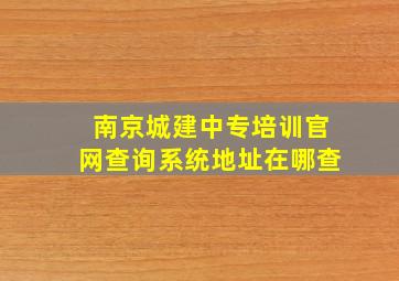 南京城建中专培训官网查询系统地址在哪查