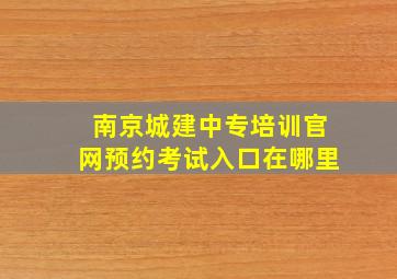 南京城建中专培训官网预约考试入口在哪里