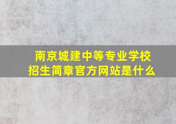 南京城建中等专业学校招生简章官方网站是什么