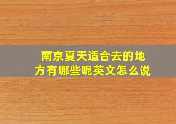 南京夏天适合去的地方有哪些呢英文怎么说