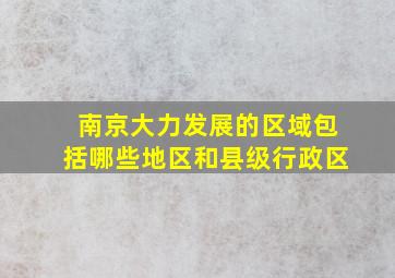 南京大力发展的区域包括哪些地区和县级行政区