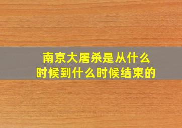 南京大屠杀是从什么时候到什么时候结束的