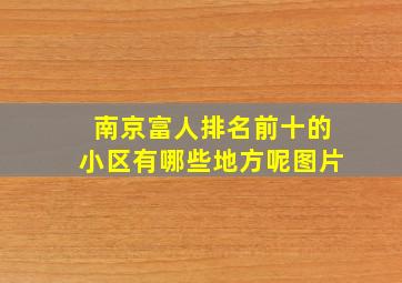 南京富人排名前十的小区有哪些地方呢图片