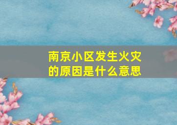 南京小区发生火灾的原因是什么意思