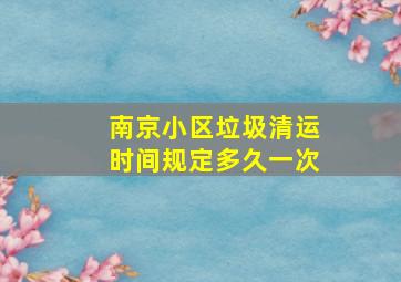 南京小区垃圾清运时间规定多久一次