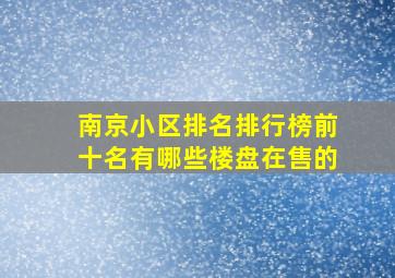 南京小区排名排行榜前十名有哪些楼盘在售的