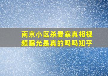 南京小区杀妻案真相视频曝光是真的吗吗知乎