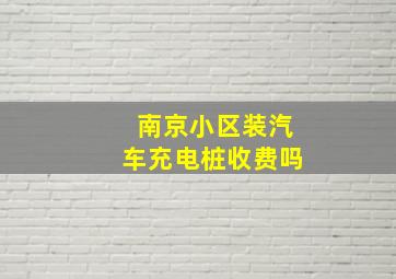 南京小区装汽车充电桩收费吗