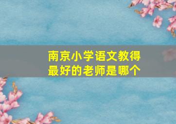 南京小学语文教得最好的老师是哪个