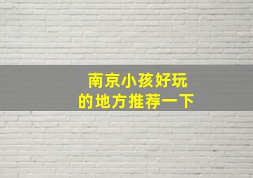 南京小孩好玩的地方推荐一下