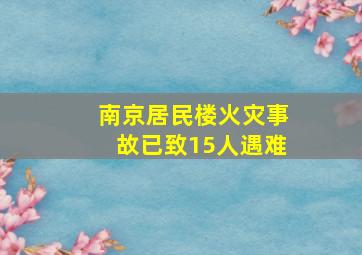 南京居民楼火灾事故已致15人遇难