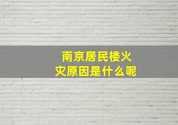 南京居民楼火灾原因是什么呢