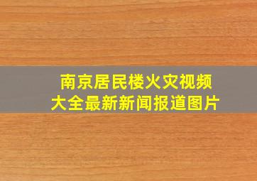 南京居民楼火灾视频大全最新新闻报道图片