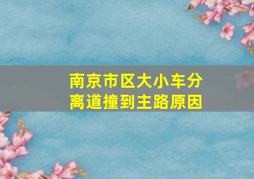 南京市区大小车分离道撞到主路原因