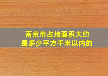 南京市占地面积大约是多少平方千米以内的