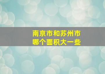 南京市和苏州市哪个面积大一些