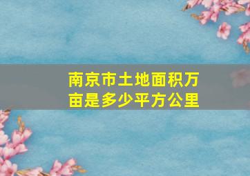 南京市土地面积万亩是多少平方公里