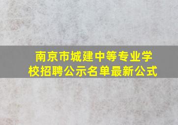 南京市城建中等专业学校招聘公示名单最新公式