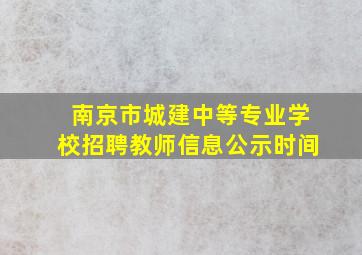 南京市城建中等专业学校招聘教师信息公示时间