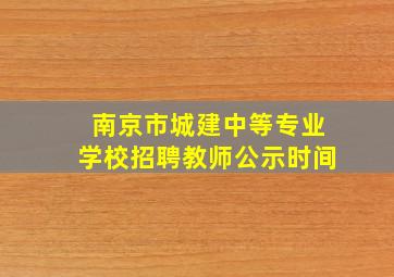 南京市城建中等专业学校招聘教师公示时间