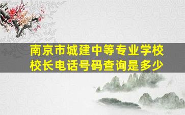 南京市城建中等专业学校校长电话号码查询是多少