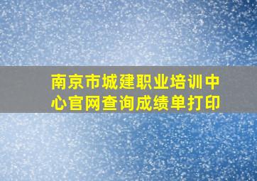 南京市城建职业培训中心官网查询成绩单打印