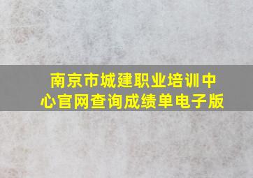 南京市城建职业培训中心官网查询成绩单电子版