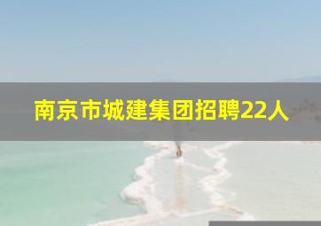 南京市城建集团招聘22人