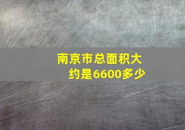 南京市总面积大约是6600多少