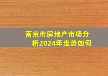 南京市房地产市场分析2024年走势如何