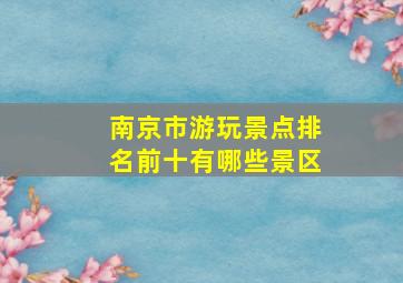 南京市游玩景点排名前十有哪些景区