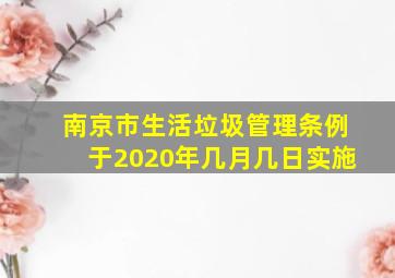 南京市生活垃圾管理条例于2020年几月几日实施