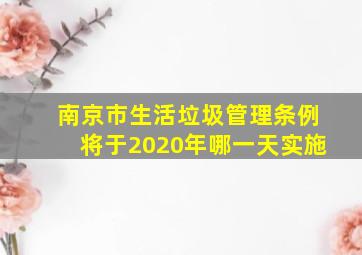 南京市生活垃圾管理条例将于2020年哪一天实施