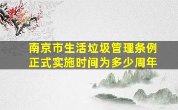 南京市生活垃圾管理条例正式实施时间为多少周年