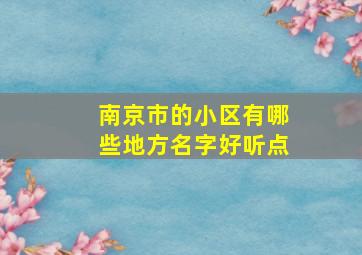 南京市的小区有哪些地方名字好听点