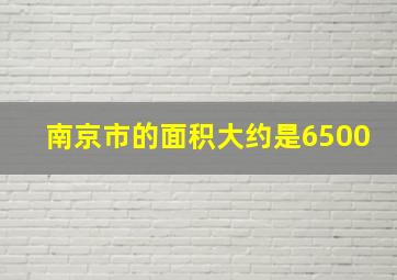 南京市的面积大约是6500