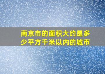 南京市的面积大约是多少平方千米以内的城市